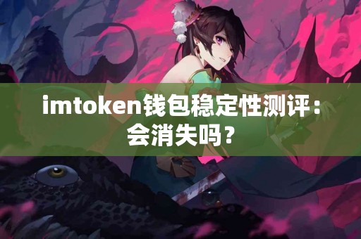 imtoken钱包稳定性测评：会消失吗？