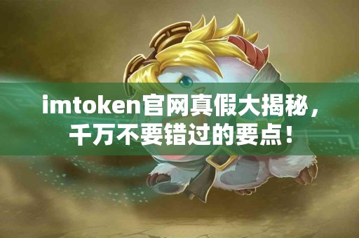 imtoken官网真假大揭秘，千万不要错过的要点！