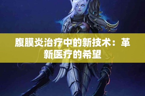 腹膜炎治疗中的新技术：革新医疗的希望