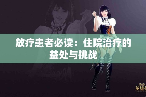 放疗患者必读：住院治疗的益处与挑战