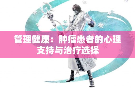 管理健康：肿瘤患者的心理支持与治疗选择