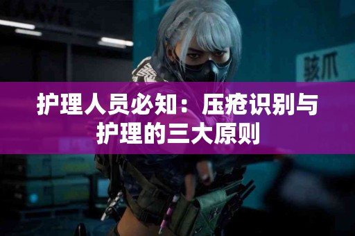 护理人员必知：压疮识别与护理的三大原则