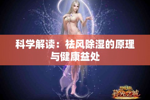 科学解读：祛风除湿的原理与健康益处
