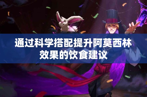 通过科学搭配提升阿莫西林效果的饮食建议