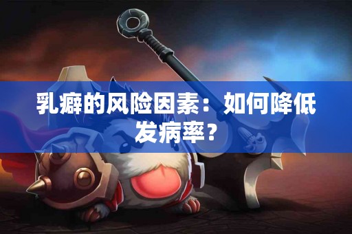 乳癖的风险因素：如何降低发病率？