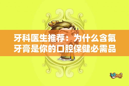 牙科医生推荐：为什么含氟牙膏是你的口腔保健必需品