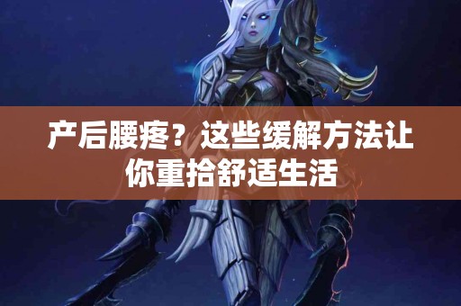 产后腰疼？这些缓解方法让你重拾舒适生活