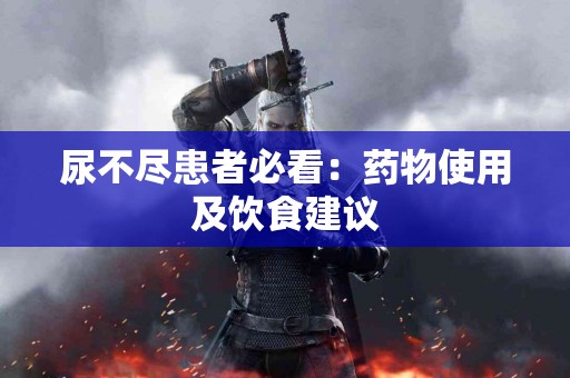 尿不尽患者必看：药物使用及饮食建议