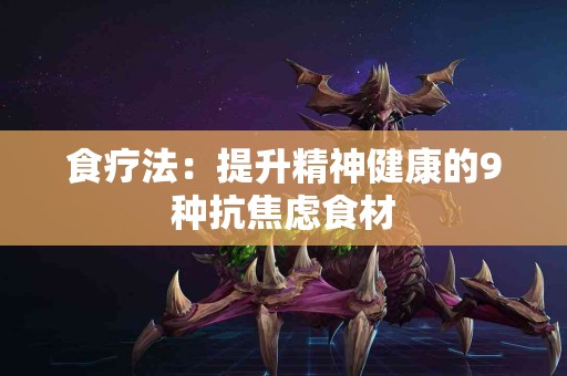 食疗法：提升精神健康的9种抗焦虑食材