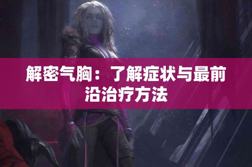 解密气胸：了解症状与最前沿治疗方法