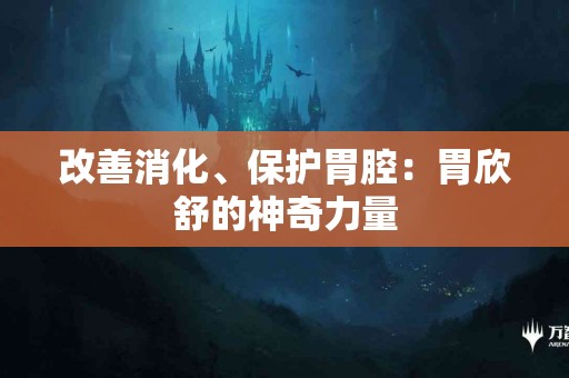 改善消化、保护胃腔：胃欣舒的神奇力量