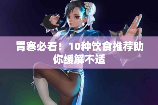 胃寒必看！10种饮食推荐助你缓解不适