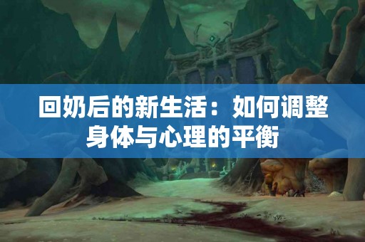 回奶后的新生活：如何调整身体与心理的平衡