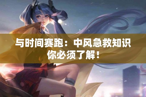 与时间赛跑：中风急救知识你必须了解！