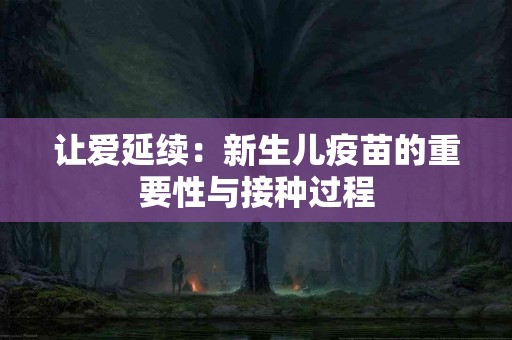 让爱延续：新生儿疫苗的重要性与接种过程