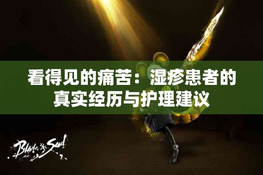 看得见的痛苦：湿疹患者的真实经历与护理建议