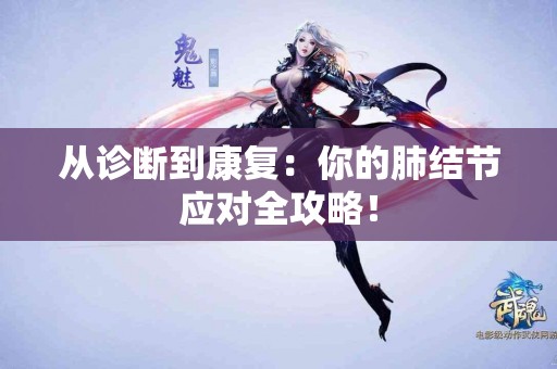 从诊断到康复：你的肺结节应对全攻略！