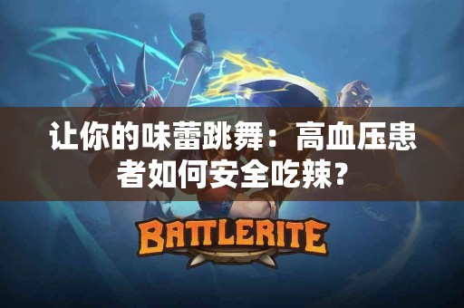 让你的味蕾跳舞：高血压患者如何安全吃辣？