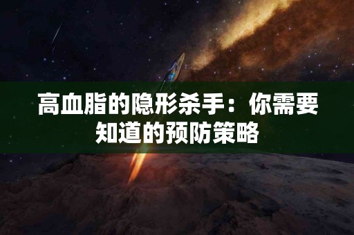 高血脂的隐形杀手：你需要知道的预防策略