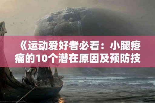 《运动爱好者必看：小腿疼痛的10个潜在原因及预防技巧》