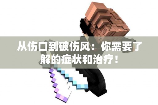 从伤口到破伤风：你需要了解的症状和治疗！