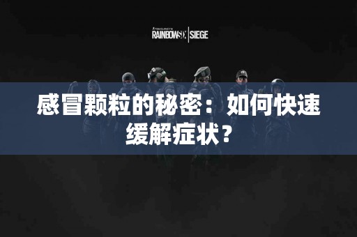 感冒颗粒的秘密：如何快速缓解症状？