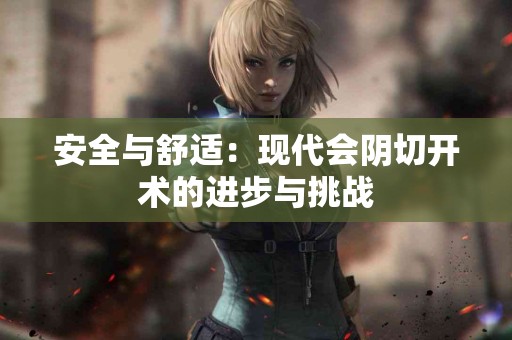 安全与舒适：现代会阴切开术的进步与挑战