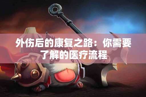 外伤后的康复之路：你需要了解的医疗流程