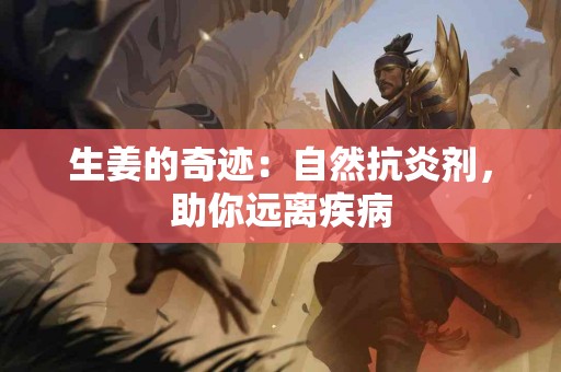 生姜的奇迹：自然抗炎剂，助你远离疾病