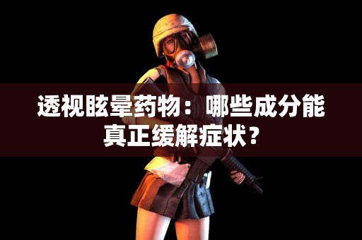 透视眩晕药物：哪些成分能真正缓解症状？