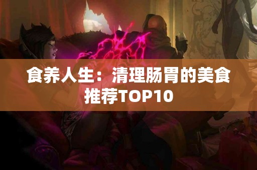 食养人生：清理肠胃的美食推荐TOP10
