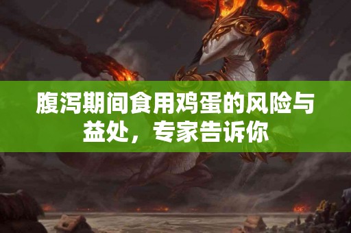 腹泻期间食用鸡蛋的风险与益处，专家告诉你