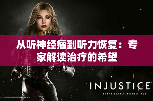 从听神经瘤到听力恢复：专家解读治疗的希望