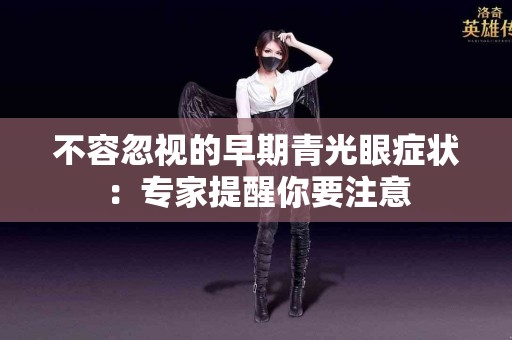不容忽视的早期青光眼症状：专家提醒你要注意