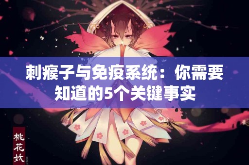 刺瘊子与免疫系统：你需要知道的5个关键事实