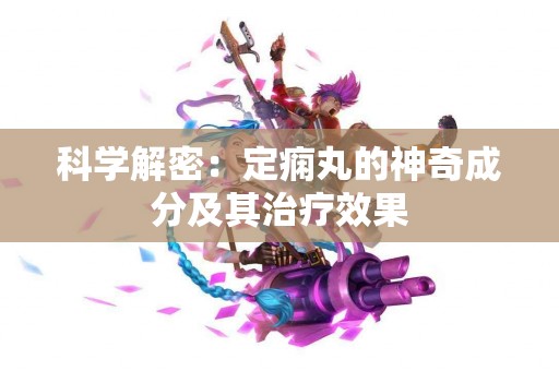 科学解密：定痫丸的神奇成分及其治疗效果