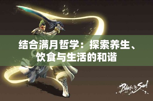 结合满月哲学：探索养生、饮食与生活的和谐