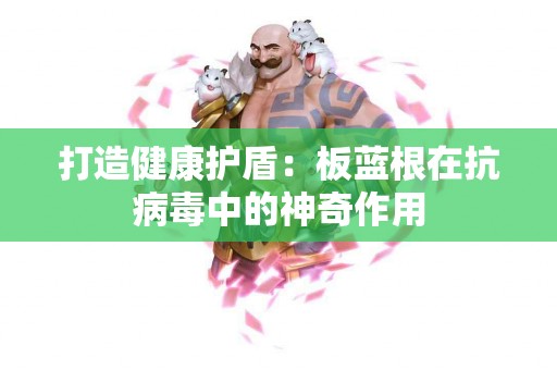 打造健康护盾：板蓝根在抗病毒中的神奇作用