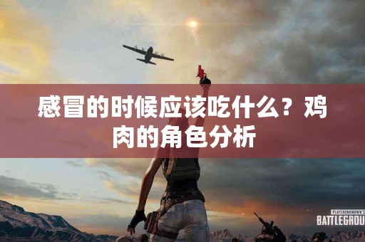 感冒的时候应该吃什么？鸡肉的角色分析