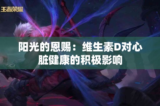 阳光的恩赐：维生素D对心脏健康的积极影响