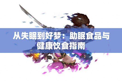 从失眠到好梦：助眠食品与健康饮食指南
