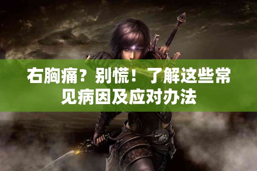 右胸痛？别慌！了解这些常见病因及应对办法