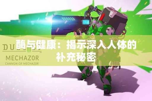 酶与健康：揭示深入人体的补充秘密