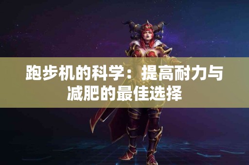 跑步机的科学：提高耐力与减肥的最佳选择