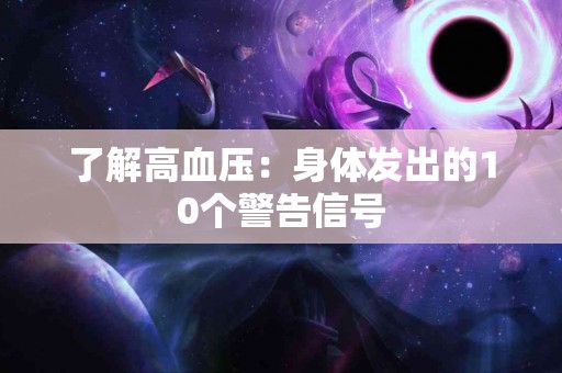 了解高血压：身体发出的10个警告信号