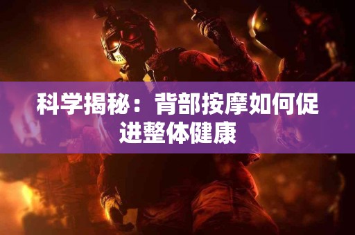 科学揭秘：背部按摩如何促进整体健康