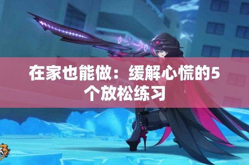 在家也能做：缓解心慌的5个放松练习