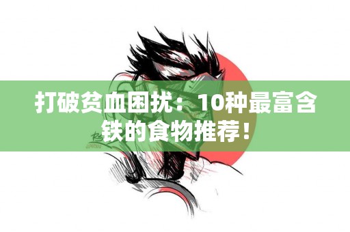 打破贫血困扰：10种最富含铁的食物推荐！