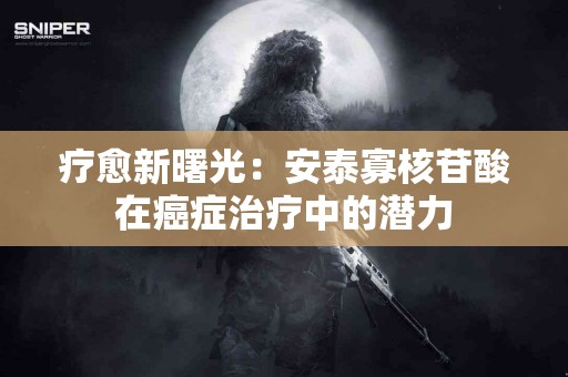 疗愈新曙光：安泰寡核苷酸在癌症治疗中的潜力