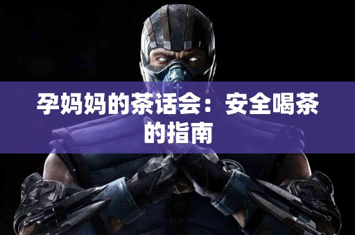 孕妈妈的茶话会：安全喝茶的指南